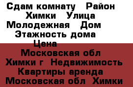 Сдам комнату › Район ­ Химки › Улица ­ Молодежная › Дом ­ 36 › Этажность дома ­ 9 › Цена ­ 15 000 - Московская обл., Химки г. Недвижимость » Квартиры аренда   . Московская обл.,Химки г.